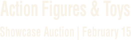 February 15 Action Figures & Toys Showcase Extended Bidding Auction #49184 February 15 Action Figures & Toys Showcase Extended Bidding Auction #49184