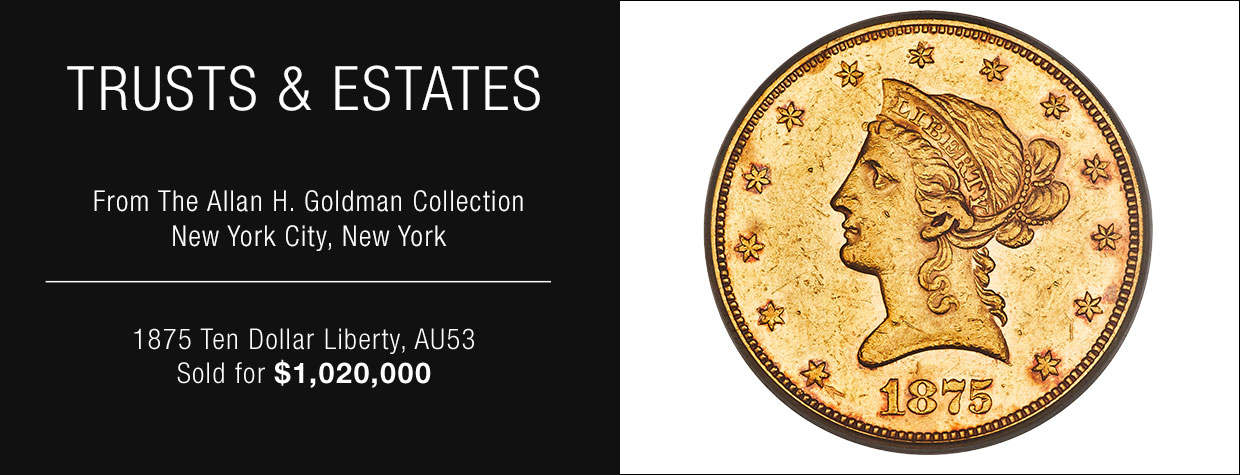 From The Allan H. Goldman Collection New York City, New York 1875 Ten Dollar Liberty, AU53 Sold for ,020,000 From The Allan H. Goldman Collection New York City, New York 1875 Ten Dollar Liberty, AU53 Sold for ,020,000