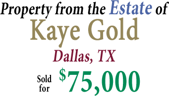 Property from the Estate of Kaye Gold Dallas, TX ,000.00 Property from the Estate of Kaye Gold Dallas, TX ,000.00