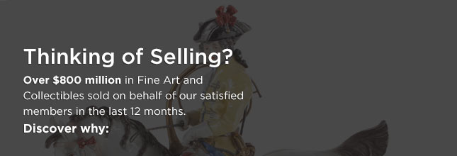 Thinking of Selling? Over $800 million in Fine Art and Collectibles sold on behalf of our satisfied members in the last 12 months. Discover why: Thinking of Selling? Over $800 million in Fine Art and Collectibles sold on behalf of our satisfied members in the last 12 months. Discover why:
