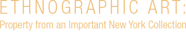November 6 Ethnographic Art: Property from an Important New York Collection Signature® Auction #8229