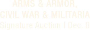 December 8 Arms & Armor, Civil War & Militaria Signature® Auction #6325