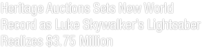 Heritage Auctions Sets New World Record as Luke Skywalker's Lightsaber Realizes $3.75 Million
