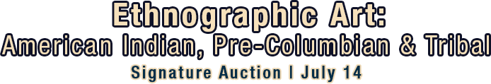 Hero - July 14 Ethnographic Art American Indian, Pre-Columbian and Tribal Art Signature Auction